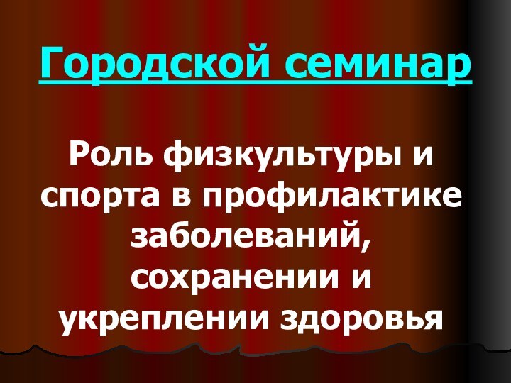 Роль физкультуры и спорта в профилактике заболеваний, сохранении и укреплении здоровьяГородской семинар