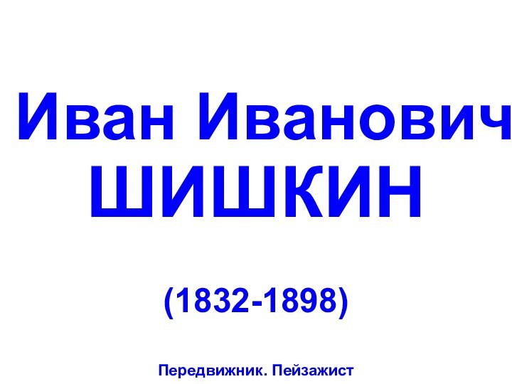 Иван Иванович  ШИШКИН(1832-1898)Передвижник. Пейзажист