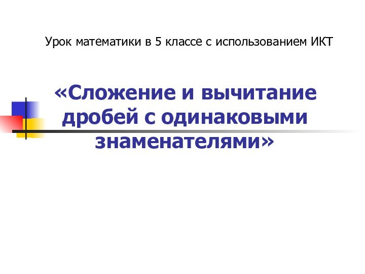 Урок математики в 5 классе с использованием ИКТ«Сложение и вычитание дробей с одинаковыми знаменателями»