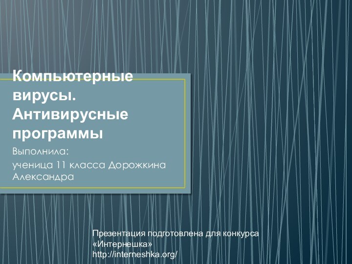 Компьютерные вирусы. Антивирусные программыВыполнила: ученица 11 класса Дорожкина АлександраПрезентация подготовлена для конкурса «Интернешка» http://interneshka.org/