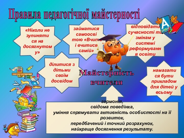 Правила педагогічної майстерності«Ніколи не зупинятися на досягнутому»займатися самоосвітою «Вчити і вчитися самій»ділитися