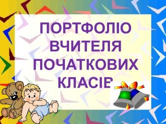 ПОРТФОЛІО ВЧИТЕЛЯ ПОЧАТКОВИХ КЛАСІВ Моє портфоліо, ч.1