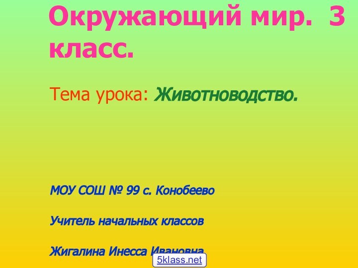 Окружающий мир. 3 класс.Тема урока: Животноводство. МОУ СОШ № 99 с. КонобеевоУчитель начальных классовЖигалина Инесса Ивановна