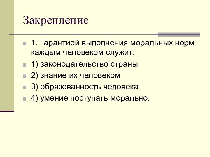 Закрепление1. Гарантией выполнения моральных норм каждым человеком служит:1) законодательство страны2) знание их