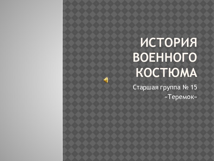 История военного костюмаСтаршая группа № 15«Теремок»