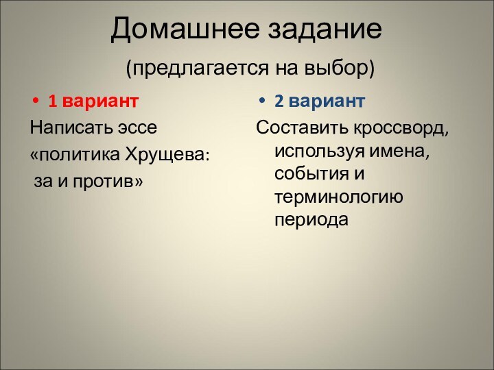 Домашнее задание  (предлагается на выбор)1 вариантНаписать эссе«политика Хрущева: за и против»2