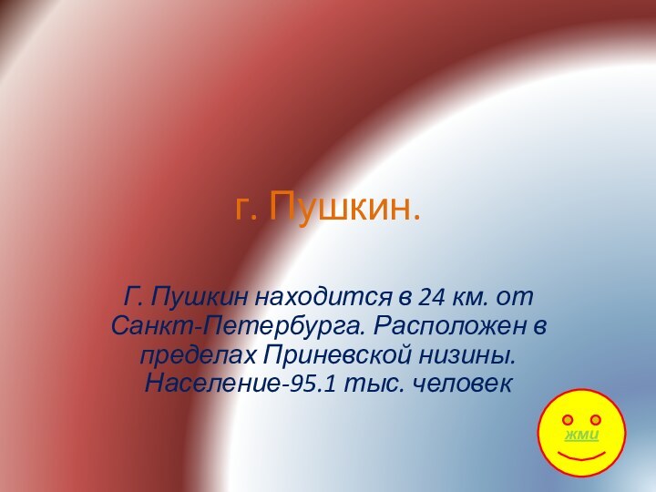 г. Пушкин.Г. Пушкин находится в 24 км. от Санкт-Петербурга. Расположен в пределах