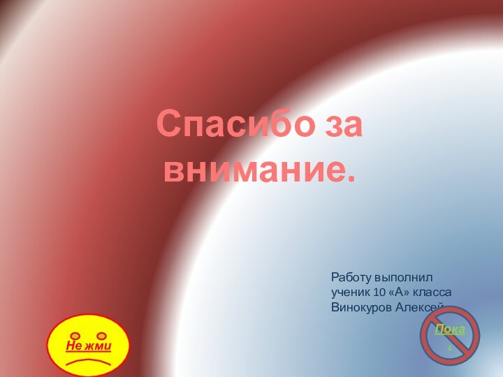 Спасибо за внимание.Работу выполнил ученик 10 «А» класса Винокуров Алексей.Пока.Не жми