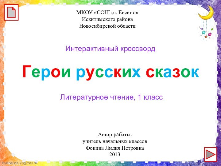 Автор работы:учитель начальных классовФокина Лидия Петровна2013Герои русских сказокИнтерактивный кроссвордМКОУ «СОШ ст. Евсино»Искитимского