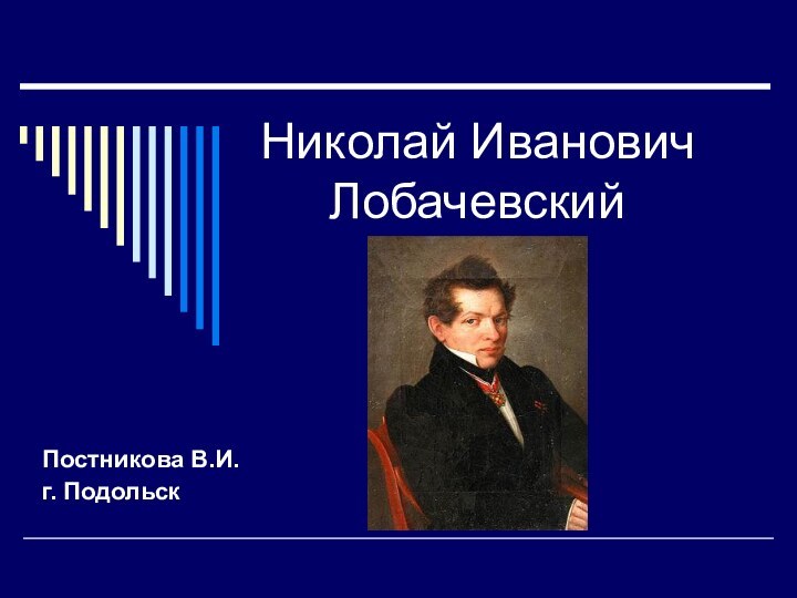 Николай Иванович    ЛобачевскийПостникова В.И.г. Подольск