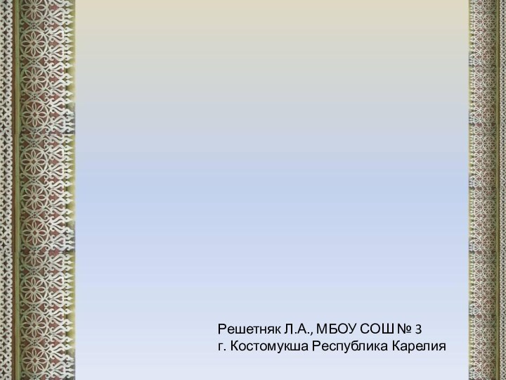 Решетняк Л.А., МБОУ СОШ № 3 г. Костомукша Республика Карелия