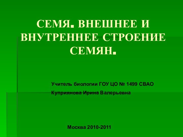 СЕМЯ. ВНЕШНЕЕ И ВНУТРЕННЕЕ СТРОЕНИЕ СЕМЯН.Учитель биологии ГОУ ЦО № 1499 СВАОКуприянова Ирина ВалерьевнаМосква 2010-2011