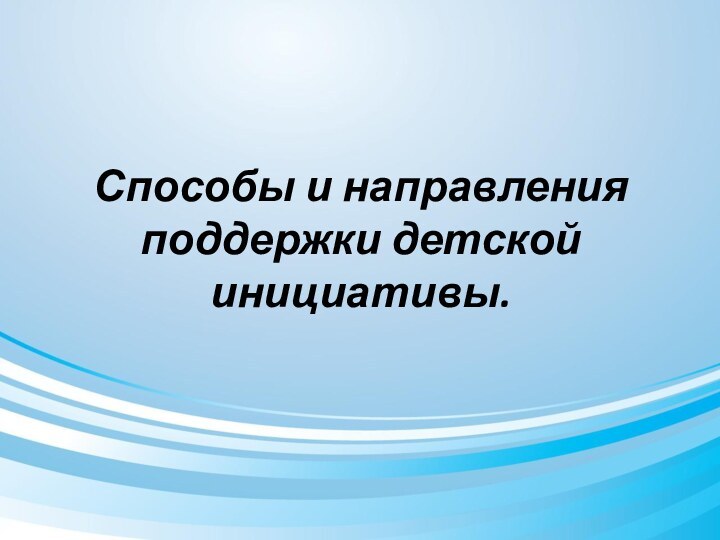 Способы и направления поддержки детской инициативы.