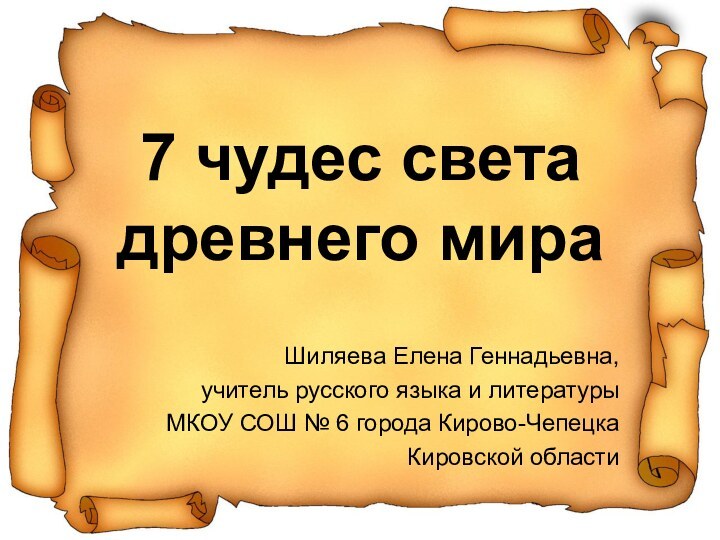 7 чудес света  древнего мираШиляева Елена Геннадьевна, учитель русского языка и