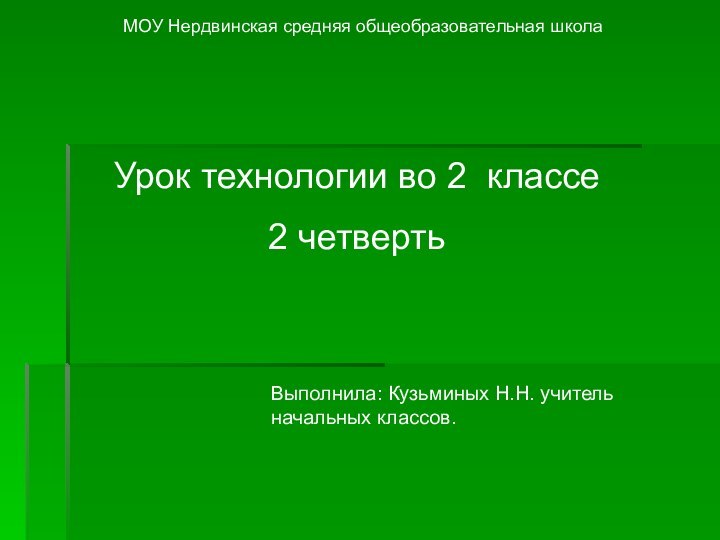 МОУ Нердвинская средняя общеобразовательная школаУрок технологии во 2 классе2 четвертьВыполнила: Кузьминых Н.Н. учитель начальных классов.