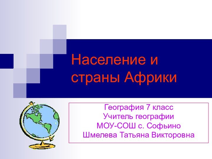 Население и страны АфрикиГеография 7 класс Учитель географии МОУ-СОШ с. Софьино Шмелева Татьяна Викторовна