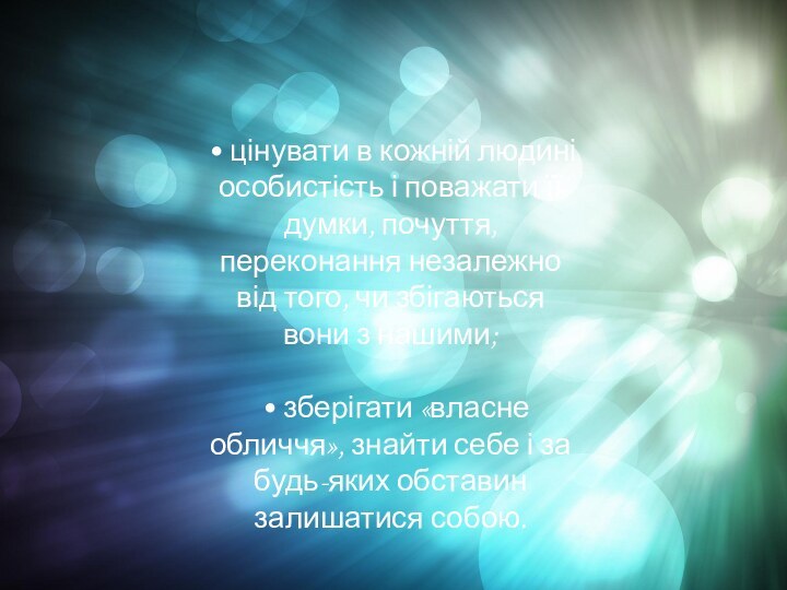 • цінувати в кожній людині особистість і поважати її думки, почуття, переконання