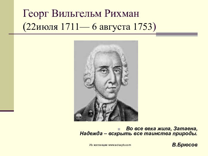 Георг Вильгельм Рихман  (22июля 1711— 6 августа 1753)Во все века жила,