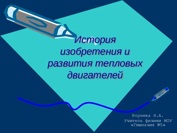 История изобретения и развития тепловых двигателейКорнева Н.А.Учитель физики МОУ «Гимназия №5»