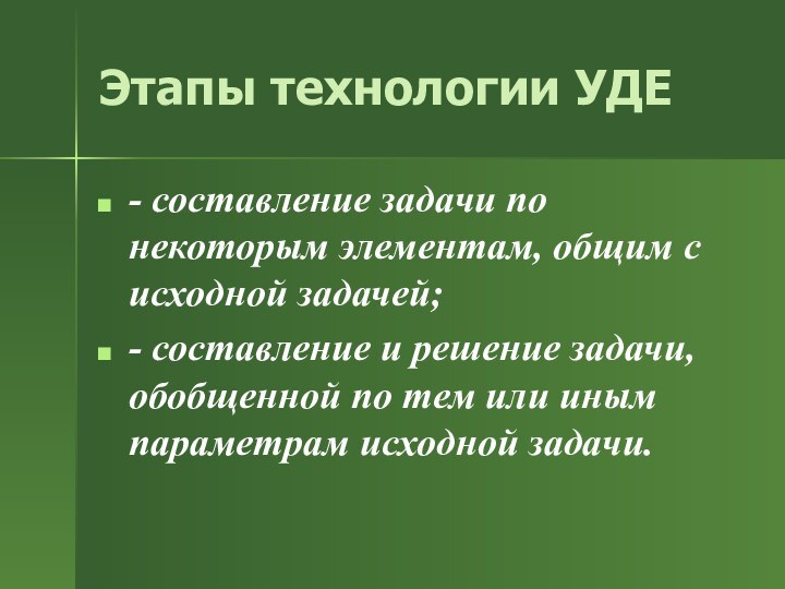 Этапы технологии УДЕ- составление задачи по некоторым элементам, общим с исходной задачей;-