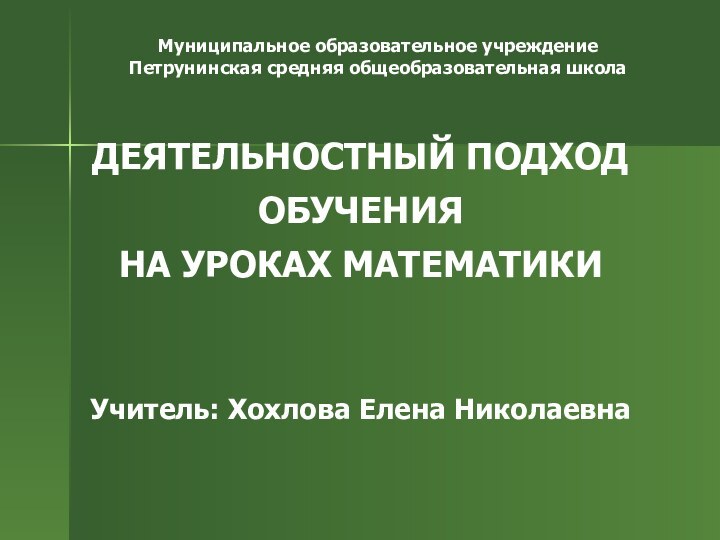 ДЕЯТЕЛЬНОСТНЫЙ ПОДХОД ОБУЧЕНИЯ  НА УРОКАХ МАТЕМАТИКИ   Учитель: Хохлова Елена