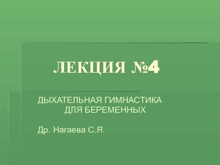 ЛЕКЦИЯ №4   ДЫХАТЕЛЬНАЯ ГИМНАСТИКА ДЛЯ БЕРЕМЕННЫХ   Др. Нагаева С.Я.