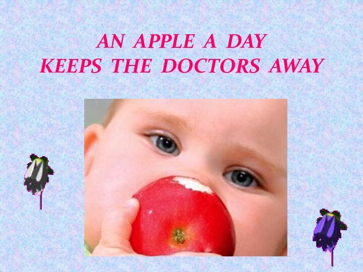 AN APPLE A DAY  KEEPS THE DOCTORS AWAY