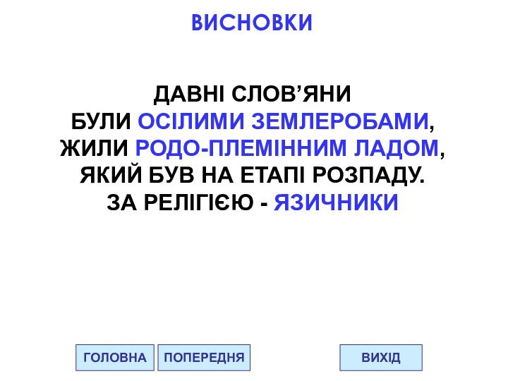 ГОЛОВНАВИХІДПОПЕРЕДНЯВИСНОВКИДАВНІ СЛОВ’ЯНИБУЛИ ОСІЛИМИ ЗЕМЛЕРОБАМИ,ЖИЛИ РОДО-ПЛЕМІННИМ ЛАДОМ,ЯКИЙ БУВ НА ЕТАПІ РОЗПАДУ.ЗА РЕЛІГІЄЮ - ЯЗИЧНИКИ