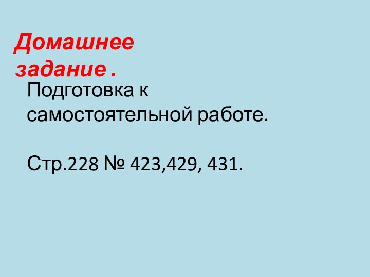 Домашнее задание .Подготовка к самостоятельной работе.Стр.228 № 423,429, 431.