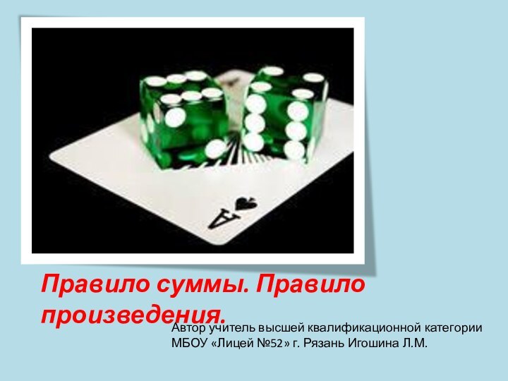 Правило суммы. Правило произведения. Автор учитель высшей квалификационной категории МБОУ «Лицей №52» г. Рязань Игошина Л.М.