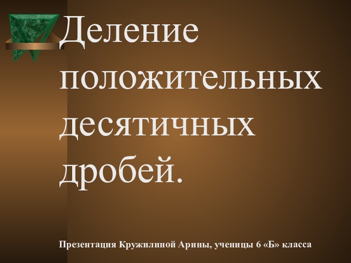 Деление положительных десятичных дробей.  Презентация Кружилиной Арины, ученицы 6 «Б» класса