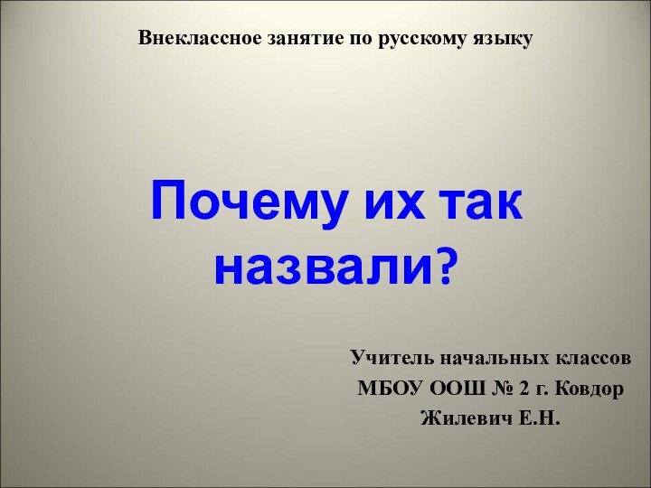 Внеклассное занятие по русскому языку    Почему их так назвали?Учитель