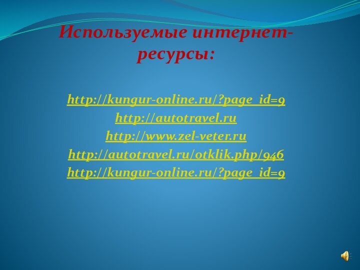 Используемые интернет-ресурсы: http://kungur-online.ru/?page_id=9 http://autotravel.ruhttp://www.zel-veter.ruhttp://autotravel.ru/otklik.php/946http://kungur-online.ru/?page_id=9