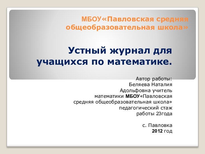 МБОУ«Павловская средняя общеобразовательная школа»Устный журнал для учащихся по математике.Автор работы: Беляева Наталия