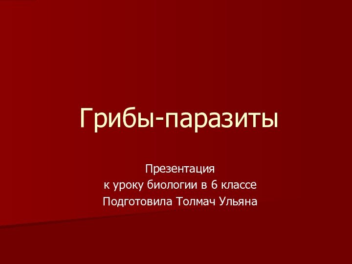 Грибы-паразитыПрезентация к уроку биологии в 6 классеПодготовила Толмач Ульяна