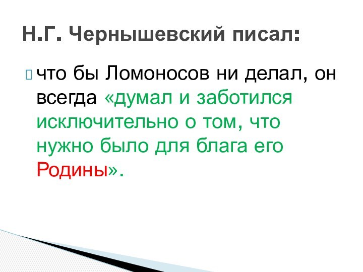 что бы Ломоносов ни делал, он всегда «думал и заботился исключительно о