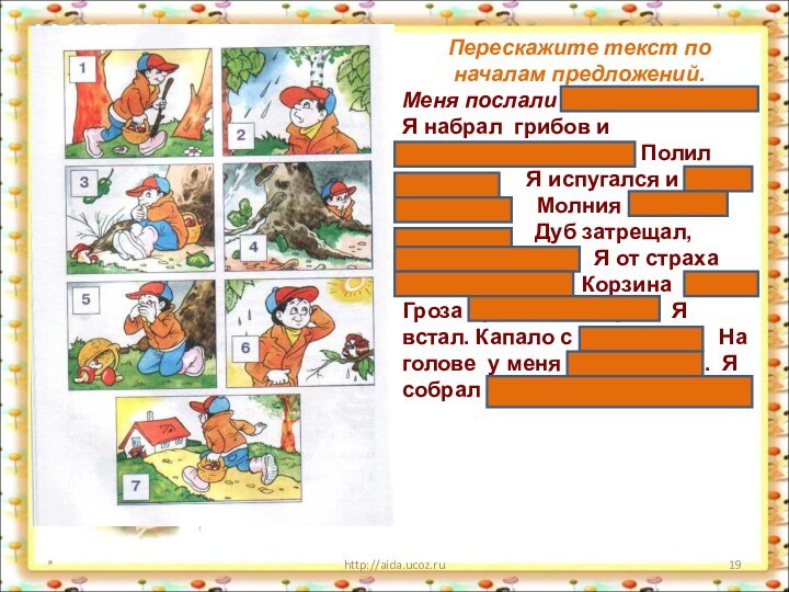 *http://aida.ucoz.ruПерескажите текст по началам предложений.Меня послали в лес за грибами.Я набрал грибов