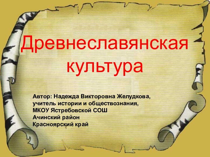 Древнеславянская  культураАвтор: Надежда Викторовна Желудкова, учитель истории и обществознания,МКОУ Ястребовской СОШАчинский районКрасноярский край