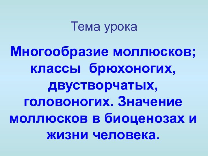 Тема урокаМногообразие моллюсков; классы брюхоногих, двустворчатых, головоногих. Значение моллюсков в биоценозах и жизни человека.