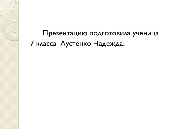 Презентацию подготовила ученица 7 класса Лустенко Надежда.