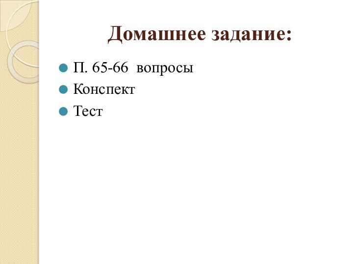 Домашнее задание:П. 65-66 вопросыКонспектТест