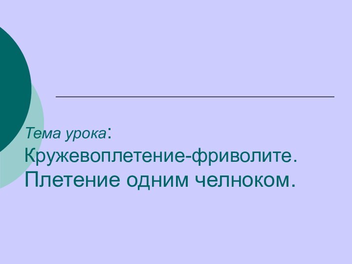 Тема урока:  Кружевоплетение-фриволите.       Плетение одним челноком.