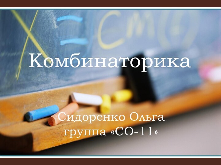 Сидоренко Ольга  группа «СО-11»Комбинаторика