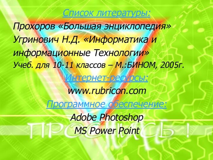 Список литературы:Прохоров «Большая энциклопедия»Угринович Н.Д. «Информатика и информационные Технологии»Учеб. для 10-11 классов