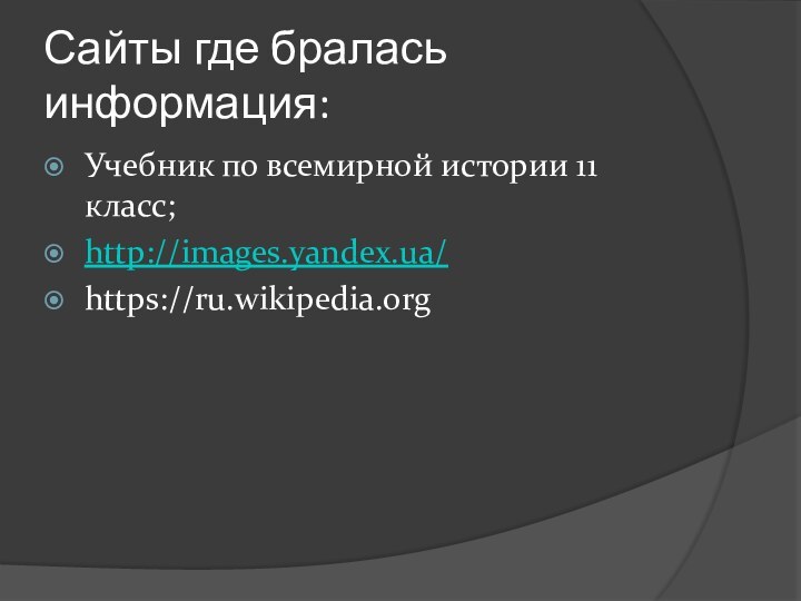 Сайты где бралась информация:Учебник по всемирной истории 11 класс;http://images.yandex.ua/https://ru.wikipedia.org