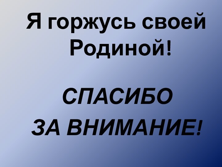 Я горжусь своей Родиной!СПАСИБО ЗА ВНИМАНИЕ!