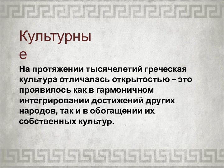 Культурные На протяжении тысячелетий греческая культура отличалась открытостью – это проявилось как