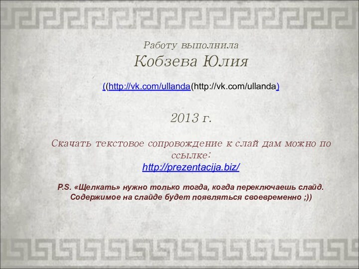 Работу выполнила Кобзева Юлия((http://vk.com/ullanda(http://vk.com/ullanda)2013 г.Скачать текстовое сопровождение к слайдам можно по ссылке: