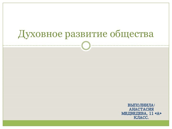 Выполнила: Анастасия Медведева, 11 «а» класс.Духовное развитие общества