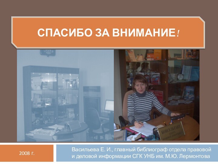 СПАСИБО ЗА ВНИМАНИЕ!Васильева Е. И., главный библиограф отдела правовой и деловой информации